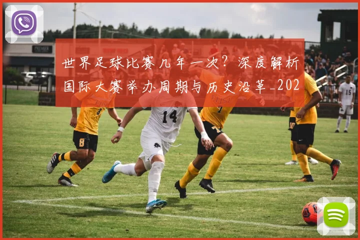 世界足球比赛几年一次?深度解析国际大赛举办周期与历史沿革_20260609201458