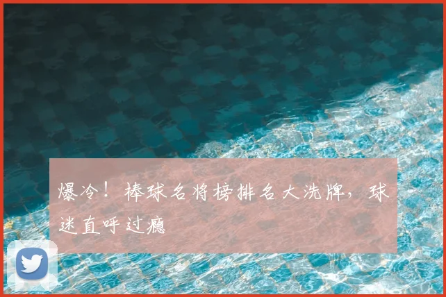 爆冷!棒球名将榜排名大洗牌,球迷直呼过瘾