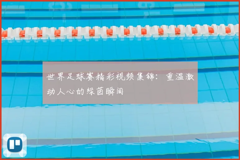 世界足球赛精彩视频集锦:重温激动人心的绿茵瞬间