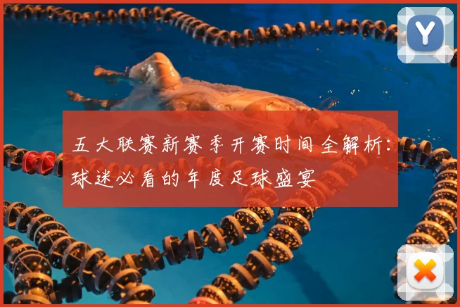 五大联赛新赛季开赛时间全解析:球迷必看的年度足球盛宴