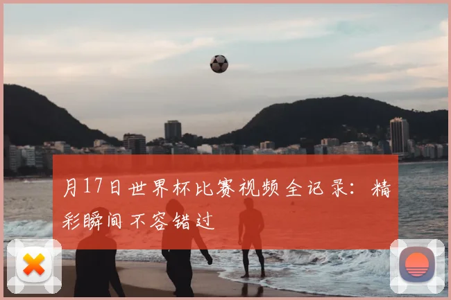 月17日世界杯比赛视频全记录：精彩瞬间不容错过