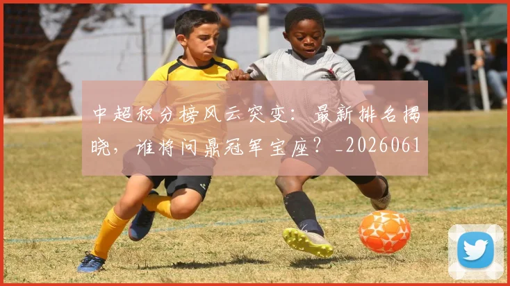 中超积分榜风云突变:最新排名揭晓,谁将问鼎冠军宝座?_20260610190501