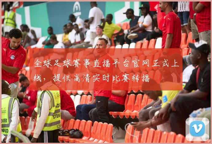 全球足球赛事直播平台官网正式上线，提供高清实时比赛转播