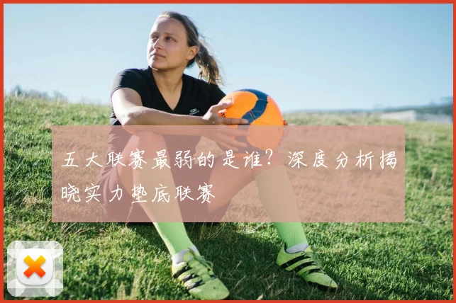 五大联赛最弱的是谁？深度分析揭晓实力垫底联赛