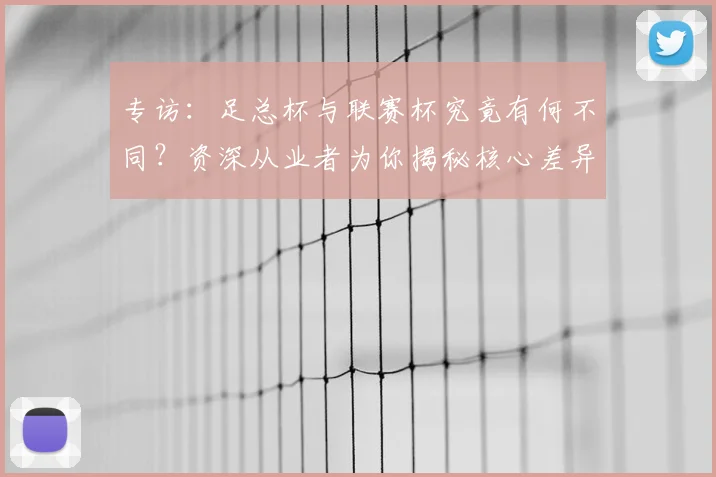 专访：足总杯与联赛杯究竟有何不同？资深从业者为你揭秘核心差异_20260609201238