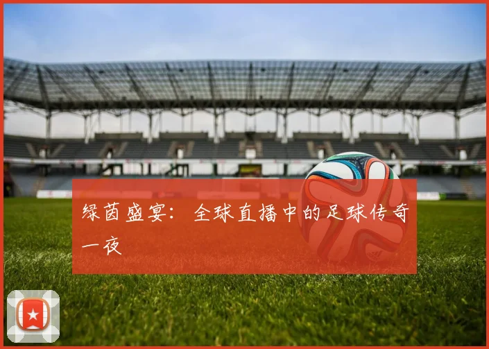 绿茵盛宴:全球直播中的足球传奇一夜