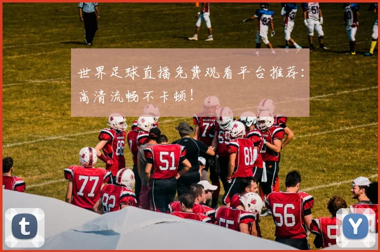 世界足球直播免费观看平台推荐:高清流畅不卡顿!