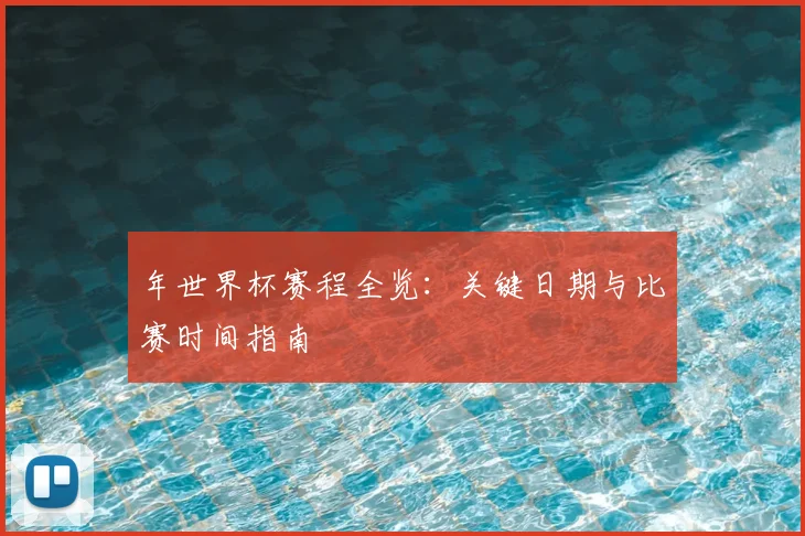 年世界杯赛程全览：关键日期与比赛时间指南
