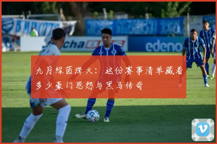 九月绿茵烽火:这份赛事清单藏着多少豪门恩怨与黑马传奇