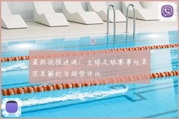 最新战报速递:全球足球赛事结果深度解析与趋势评论