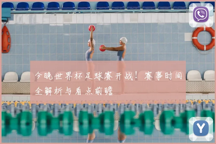 今晚世界杯足球赛开战！赛事时间全解析与看点前瞻