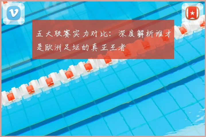 五大联赛实力对比：深度解析谁才是欧洲足坛的真正王者