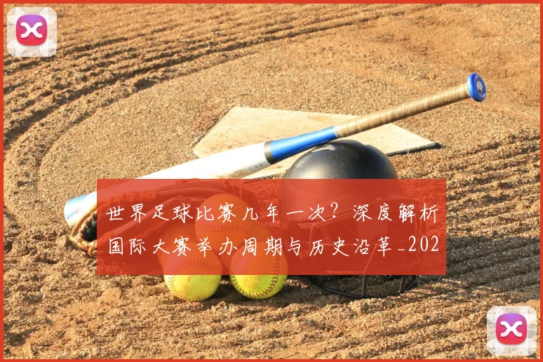 世界足球比赛几年一次？深度解析国际大赛举办周期与历史沿革_20260609201458