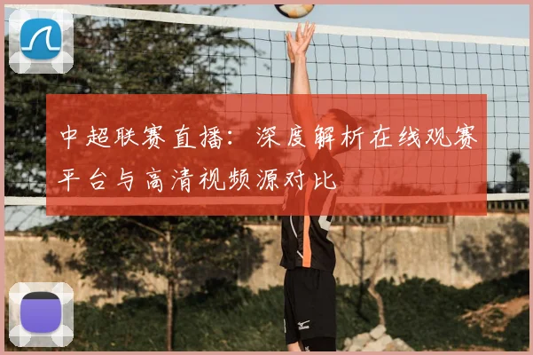 中超联赛直播：深度解析在线观赛平台与高清视频源对比